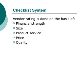 Checklist System
Vendor rating is done on the basis of:
 Financial strength
 Size
 Product service
 Price
 Quality
 
