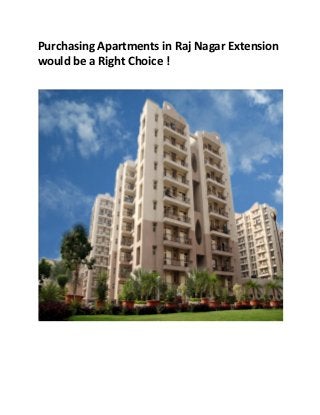 Purchasing Apartments in Raj Nagar Extension 
would be a Right Choice ! 
 
 
 
 
 
 
 
 
 
 