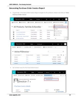 USER MANUAL – Purchasing Assistant
www.appjetty.com 14
Generating Purchase Order Invoice Report
 To generate a Purchase Order Invoice Report navigate to the products module and click on ‘View
Purchase Order Invoice’
 Go to Detail view of a Purchase Order Invoice
 