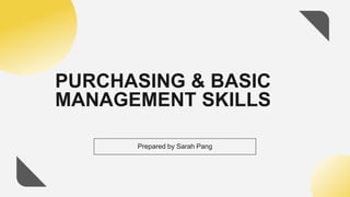 PURCHASING & BASIC
MANAGEMENT SKILLS
Prepared by Sarah Pang
 