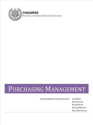 CHALMERS 
DEPARTMENT OF TECHNOLOGY MANAGEMENT AND ECONOMICS

 
 

 

 

 
 

 

PURCHASING MANAGEMENT
 

AUTHORS AMONG OTHERS AND EDITORS: 

 

LARS BEDEY 
SOFIA EKLUND 
NOJAN NAJAFI 
WILLIAM WAHRÉN 
KARL WESTERLUND 

 