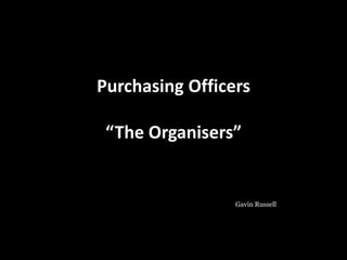 Purchasing Officers
“The Organisers”
Gavin Russell
 