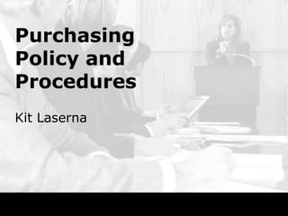 Purchasing
Policy and
Procedures
Kit Laserna
 