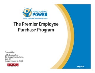 11
The Premier Employee
Purchase Program
May2016
Presented By:
IAML Services, Inc.
450 Newport Center Drive,
Suite 390
Newport Beach, CA 92660
 