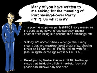 [object Object],[object Object],[object Object],Many of you have written to me asking for the meaning of Purchasing-Power Parity (PPP). So what is it? 