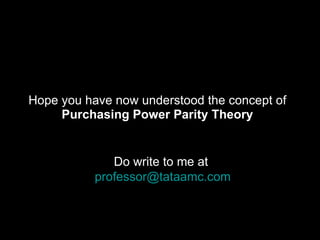 Hope you have now understood the concept of Purchasing Power Parity Theory Do write to me at  [email_address] 