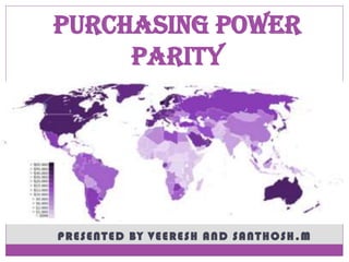 PRESENTED BY VEERESH AND SANTHOSH.M
Purchasing Power
Parity
 