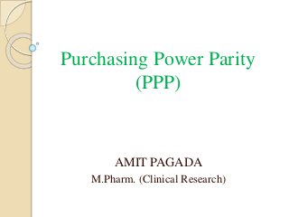 Purchasing Power Parity
(PPP)
AMIT PAGADA
M.Pharm. (Clinical Research)
 