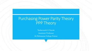 Purchasing Power Parity Theory
PPP Theory
Yashavanth G Nayak
Assistant Professor
St Philomena College Puttur
 