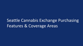 Seattle Cannabis Exchange Purchasing
Features & Coverage Areas
 