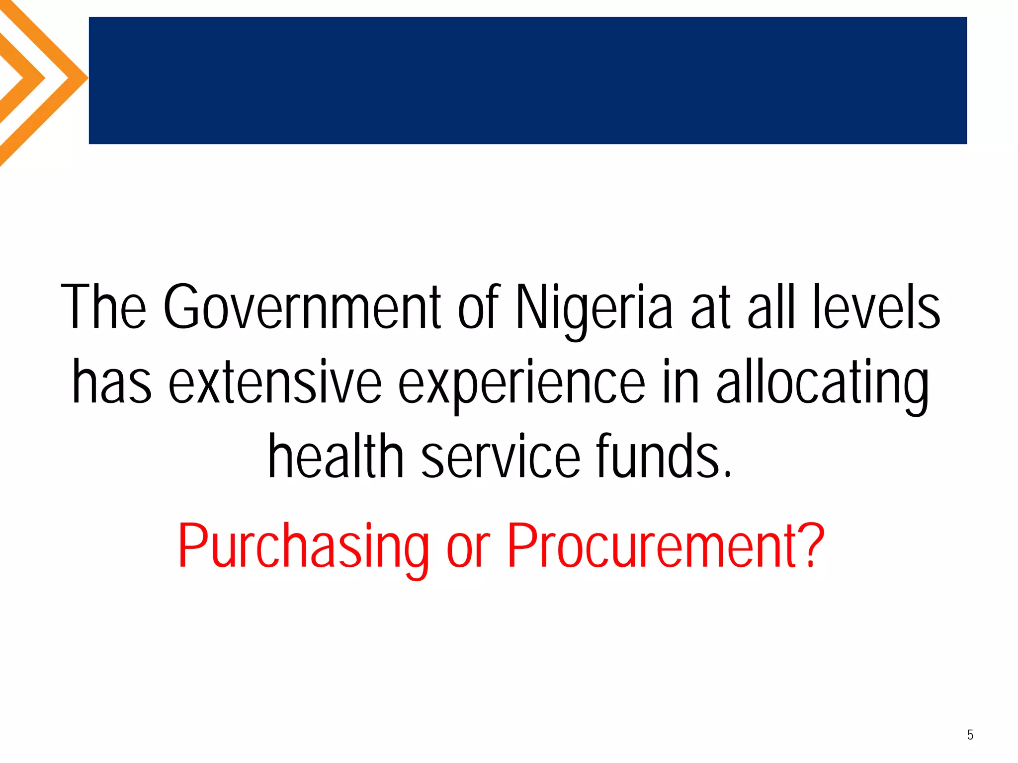 The Government of Nigeria at all levels
has extensive experience in allocating
health service funds.
Purchasing or Procurement?
5
 