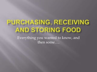 Purchasing, Receiving and Storing Food Everything you wanted to know, and then some…. 