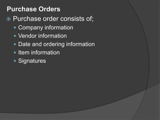Purchase Orders
 Purchase order consists of;
 Company information
 Vendor information
 Date and ordering information
 Item information
 Signatures
 