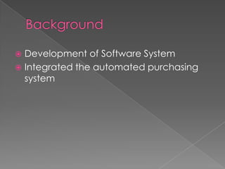 BackgroundDevelopment of Software System Integrated the automated purchasing system 