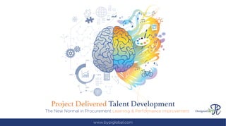 Project Delivered Talent Development
The New Normal in Procurement Learning & Performance Improvement Designed
www.bypiglobal.com
 