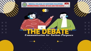 Communication for Various Purposes
MEDICAL COLLEGES OF NORTHERN PHILIPPINES
INTERNATIONAL SCHOOL OF ASIA AND THE PACIFIC
“THE DEBATE”
 