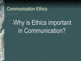Communication Ethics
Why is Ethics important
in Communication?
 