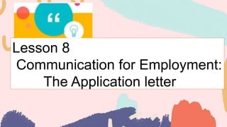 Lesson 8
Communication for Employment:
The Application letter
 