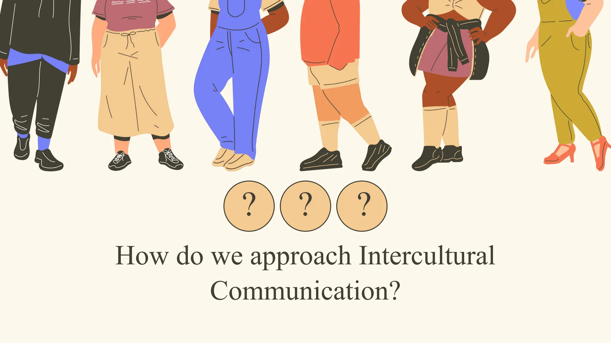 How do we approach Intercultural
Communication?
? ? ?
 