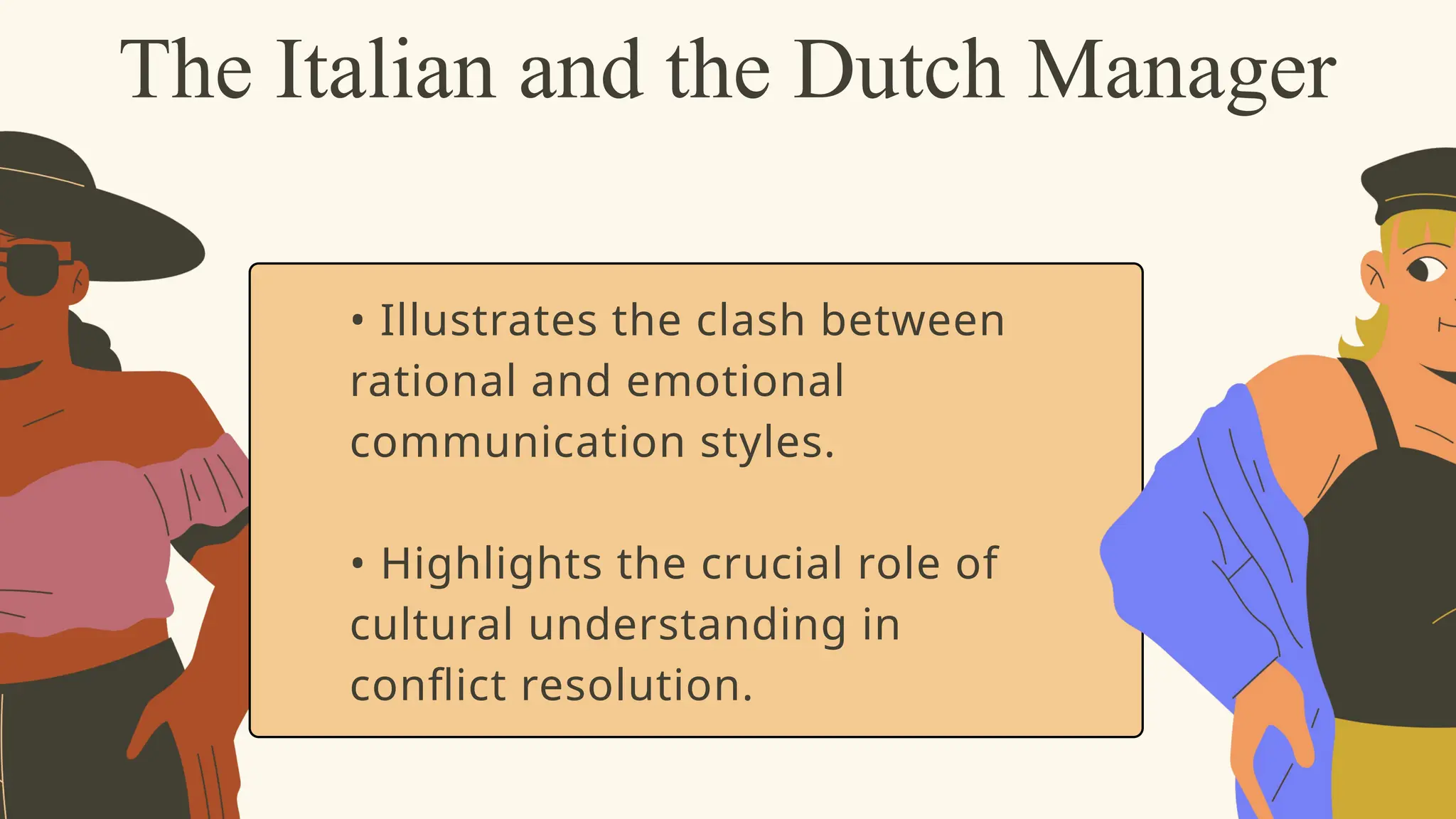 • Illustrates the clash between
rational and emotional
communication styles.
• Highlights the crucial role of
cultural understanding in
conflict resolution.
The Italian and the Dutch Manager
 