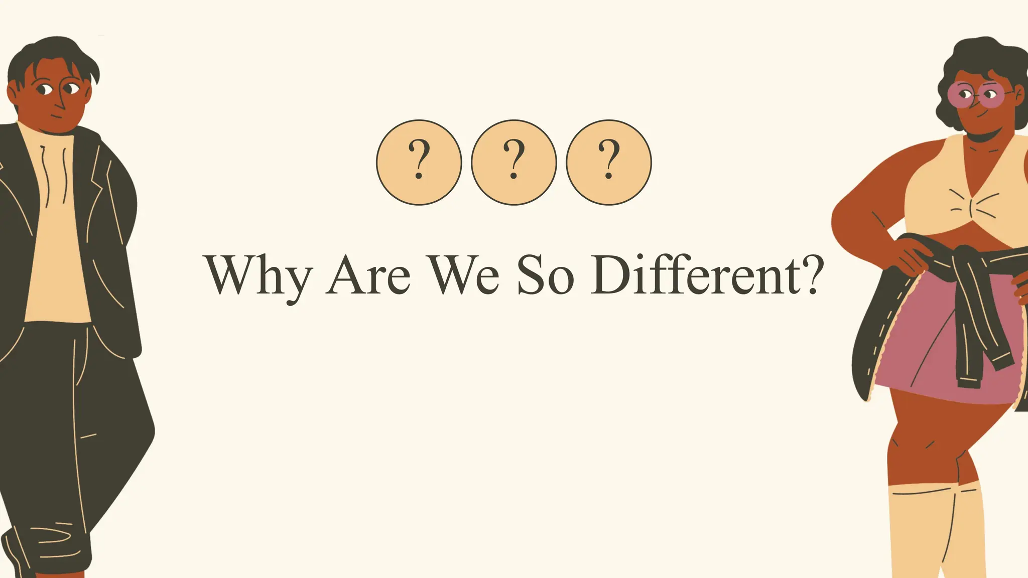 ?
Why Are We So Different?
? ?
 