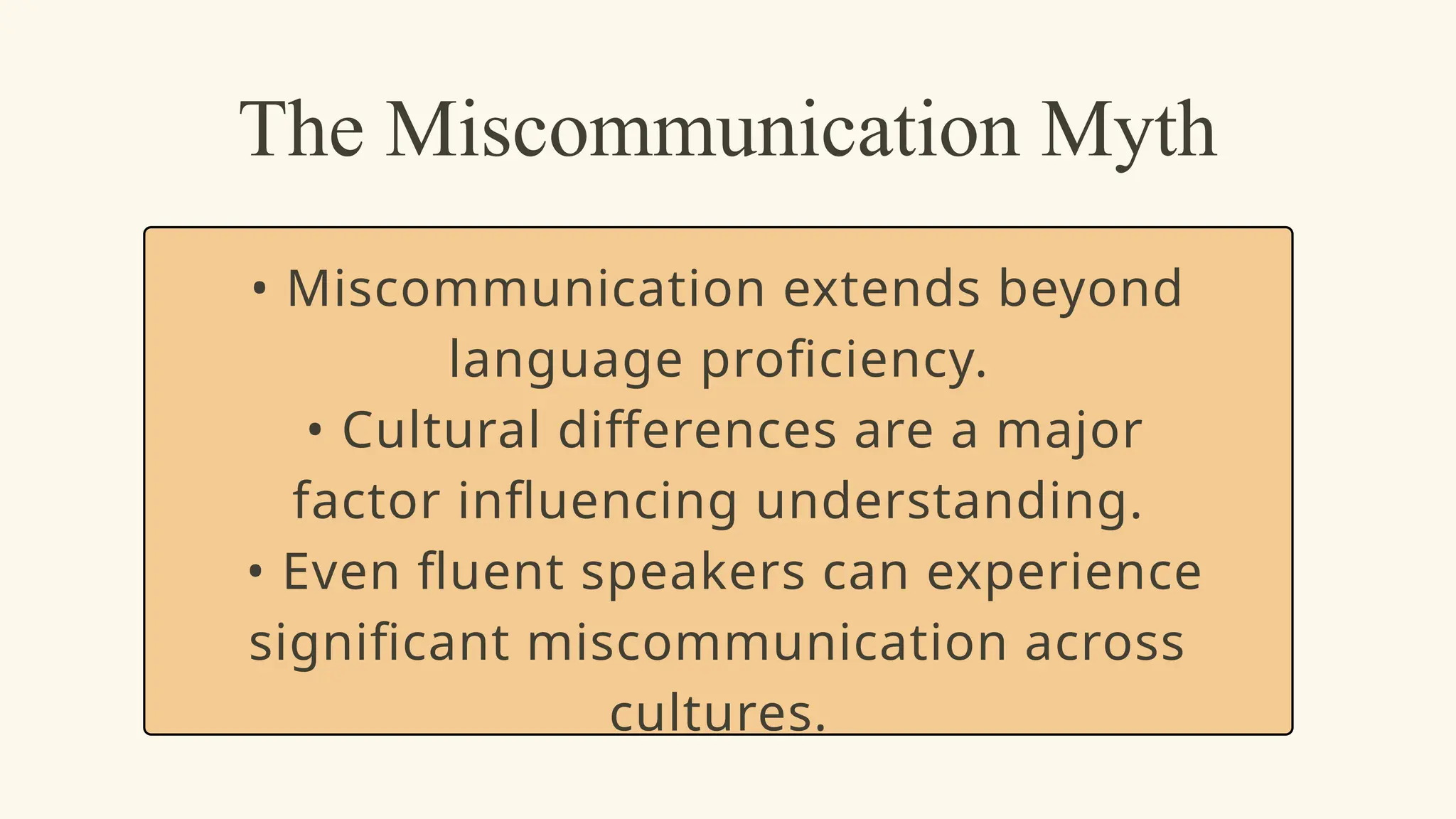 The Miscommunication Myth
• Miscommunication extends beyond
language proficiency.
• Cultural differences are a major
factor influencing understanding.
• Even fluent speakers can experience
significant miscommunication across
cultures.
 