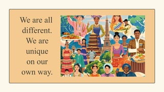 We are all
different.
We are
unique
on our
own way.
 