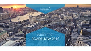 PURDICOM OVERVIEW 2015 | 1
WIRELESS+
ROADSHOW 2015
 