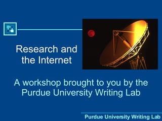 Research and the Internet A workshop brought to you by the Purdue University Writing Lab Purdue University Writing Lab 