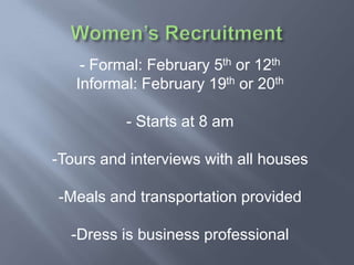 - Formal: February 5th or 12th
   Informal: February 19th or 20th

          - Starts at 8 am

-Tours and interviews with all houses

-Meals and transportation provided

  -Dress is business professional
 