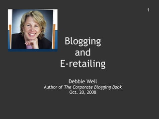 Blogging and E-retailing Debbie Weil Author of  The Corporate Blogging Book Oct. 20, 2008 