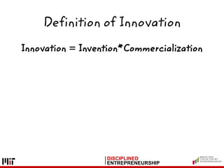 DISCIPLINED
ENTREPRENEURSHIP
Innovation = Invention*Commercialization
Definition of Innovation
 