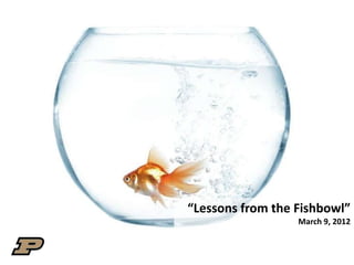 “Lessons from the Fishbowl”
                  March 9, 2012
 