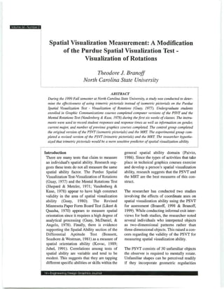 Volume 64 • Number 2




                          Spatial Visualization Measurement: A Modification
                               of the Purdue Spatial Visualization Test -
                                       Visualization of Rotations

                                                       Theodore J. Branoff
                                                  North Carolina State University

                                                                 ABSTRACT
                         During the 1999 Fall semester at North Carolina State University, a study was conducted to deter-
                         mine the effectiveness of using trimetric pictorials instead of isometric pictorials on the Purdue
                         Spatial Visualization Test - Visualization of Rotations (Guay, 1977). Undergraduate students
                         enrolled in Graphic Communications courses completed computer versions of the PSVT and the
                         Mental Rotations Test (Vandenberg & Kuse, 1978) during thefirstsix weeks of classes. The instru-
                         ments were used to record student responses and response times as well as information on gender,
                         current major, and number of previous graphics courses completed. The control group completed
                         the original version of the PSVT (isometric pictorials) and the MRT. The experimental group com-
                         pleted a revised version of the PSVT (trimetric pictorials) and the MRT. The researcher hypothe-
                         sized that trimetric pictorials would be a more sensitive predictor of spatial visualization ability.

                       Introduction                                         general spatial ability domain (Paivio,
                        There are many tests that claim to measure          1986). Since the types of activities that take
                        an individual's spatial ability. Research sug-      place in technical graphics courses exercise
                        gests these tests do not all measure the same       and develop a person's spatial visualization
                        spatial ability factor. The Purdue Spatial          ability, research suggests that the PSVT and
                        Visualization Test-Visualization of Rotations       the MRT are the best measures of this con-
                        (Guay, 1977) and the Mental Rotations Test          struct.
                        (Shepard & Metzler, 1971; Vandenberg &
                        Kuse, 1978) appear to have high construct           The researcher has conducted two studies
                        validity in the area of spatial visualization       involving the effects of coordinate axes on
                        ability (Guay, 1980). The Revised                   spatial visualization ability using the PSVT
                        Minnesota Paper Form Board Test (Likert &           for assessment (Branoff, 1998 & Branoff,
                        Quasha, 1970) appears to measure spatial            1999). While conducting informal exit inter-
                        orientation since it requires a high degree of      views for both studies, the researcher noted
                        analytical processing (Guay, McDaniel, &            several individuals who interpreted objects
                        Angelo, 1978). Finally, there is evidence           as two-dimensional patterns rather than
                        supporting the Spatial Ability section of the       three-dimensional objects. This raised a con-
                        Differential Aptitude Test (Bennett,                cern regarding the validity of the PSVT for
                        Seashore & Westman, 1981) as a measure of           measuring spatial visualization ability.
                        spatial orientation ability (Kovac, 1989;
                        Juhel, 1991). Correlations among tests of           The PSVT consists of 30 unfamiliar objects
                        spatial ability are variable and tend to be         the observer is required to mentally rotate.
                        modest. This suggests that they are tapping         Unfamiliar shapes can be perceived readily
                        different specific abilities or skills within the   if they incorporate geometric regularities

                       14 • Engineering Design Graphics Journal
 