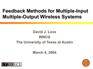 Feedback Methods for Multiple-Input
Multiple-Output Wireless Systems
David J. Love
WNCG
The University of Texas at Austin
March 4, 2004
 