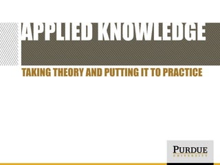 APPLIED KNOWLEDGE
TAKING THEORY AND PUTTING IT TO PRACTICE

 
