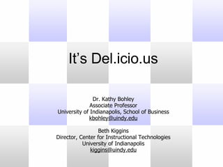 Dr. Kathy Bohley Associate Professor University of Indianapolis, School of Business [email_address] Beth Kiggins Director, Center for Instructional Technologies University of Indianapolis [email_address] It’s Del.icio.us  