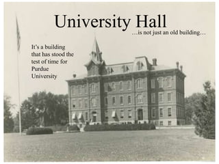 University Hall …is not just an old building… It’s a building that has stood the test of time for Purdue University 