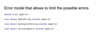 Error model that allows to limit the possible errors
sealed trait AppError
case object EmptyString extends AppError
case object NonDigitsInString extends AppError
case object DivisionByZero extends AppError
 