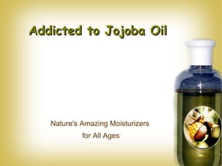 Addicted to Jojoba Oil Nature's Amazing Moisturizers  for All Ages 
