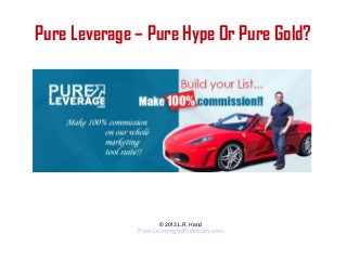 Pure Leverage – Pure Hype Or Pure Gold?
© 2013 L.R. Hand
Pure.LeveragedFreedom.com
 