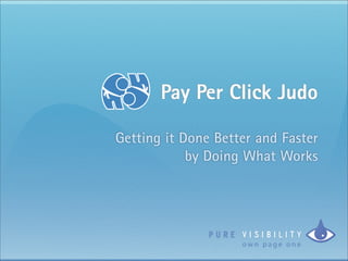 Pay Per Click Judo

Getting it Done Better and Faster
            by Doing What Works