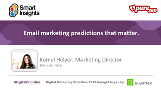 #DigitalPriorities Digital Marketing Priorities 2018 brought to you
by
Email marketing predictions that matter.
Komal Helyer, Marketing Director
@komal_helyer
Digital Marketing Priorities 2019 brought to you by
 
