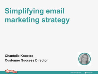 www.pure360.com @Pure360
Simplifying email
marketing strategy
Chantelle Knoetze
Customer Success Director
 