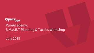 PureAcademy:
S.M.A.R.T Planning & Tactics Workshop
July 2019
 