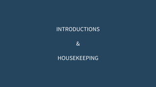 INTRODUCTIONS
&
HOUSEKEEPING
 