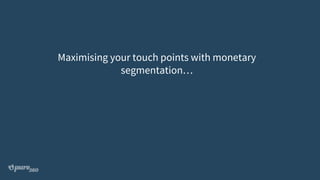 Maximising your touch points with monetary
segmentation…
 