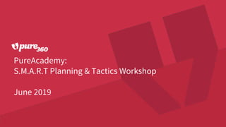 PureAcademy:
S.M.A.R.T Planning & Tactics Workshop
June 2019
 