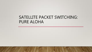 SATELLITE PACKET SWITCHING:
PURE ALOHA
 