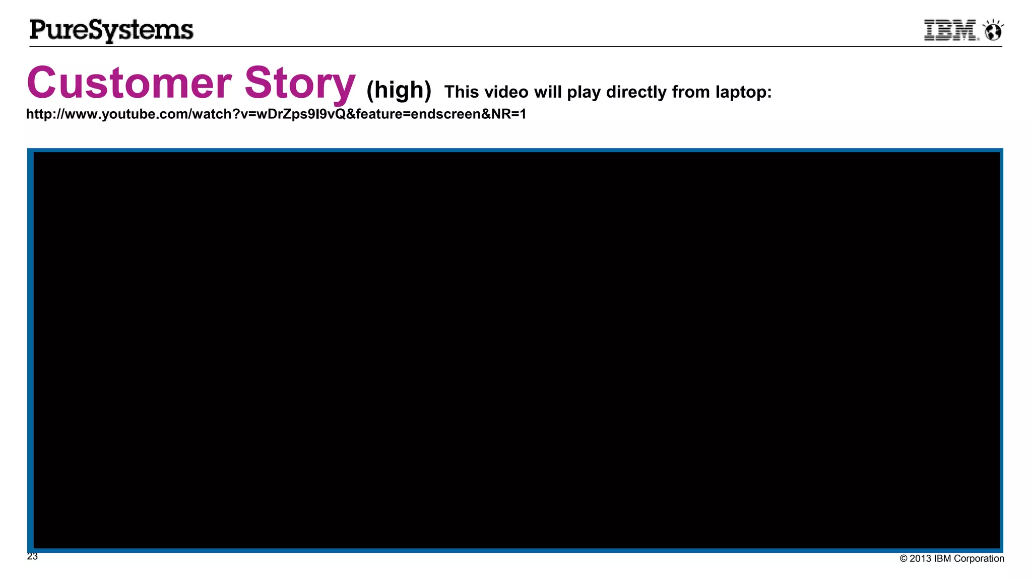 © 2013 IBM Corporation23
Customer Story (high) This video will play directly from laptop:
http://www.youtube.com/watch?v=wDrZps9I9vQ&feature=endscreen&NR=1
 